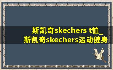 斯凯奇skechers t恤_斯凯奇skechers运动健身旗舰店